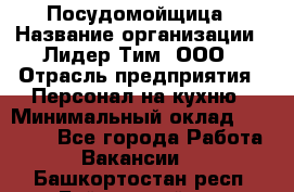 Посудомойщица › Название организации ­ Лидер Тим, ООО › Отрасль предприятия ­ Персонал на кухню › Минимальный оклад ­ 14 000 - Все города Работа » Вакансии   . Башкортостан респ.,Баймакский р-н